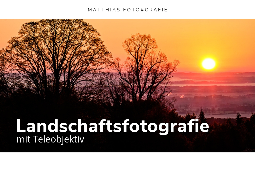 Landschaftsfotografie mit Teleobjektiv